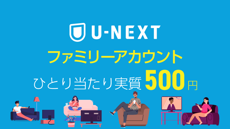 U-NEXTはファミリーアカウントでひとり当たり実質500円