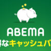 ABEMAのお得なキャッシュバックキャンペーンを解説