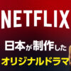 日本制作のNetflixオリジナルドラマを一覧で徹底解説